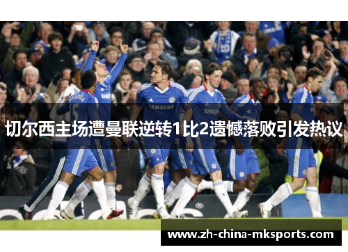 切尔西主场遭曼联逆转1比2遗憾落败引发热议 切尔西主场遭曼联逆转1比2遗憾落败引发热议