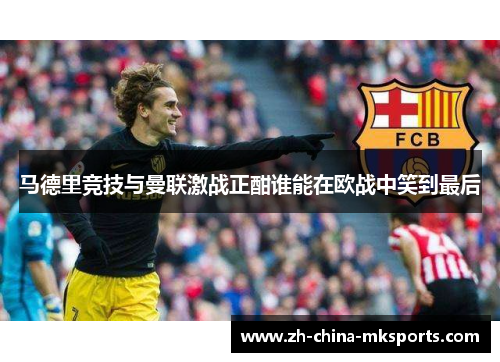 马德里竞技与曼联激战正酣谁能在欧战中笑到最后 马德里竞技与曼联激战正酣谁能在欧战中笑到最后