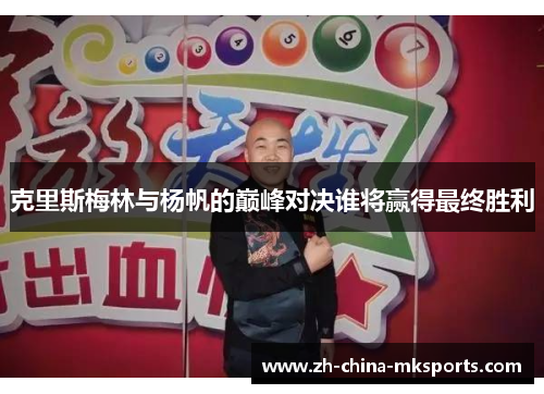 克里斯梅林与杨帆的巅峰对决谁将赢得最终胜利 克里斯梅林与杨帆的巅峰对决谁将赢得最终胜利